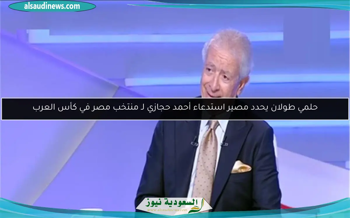 حلمي طولان يحدد مصير استدعاء أحمد حجازي لـ منتخب مصر في كأس العرب