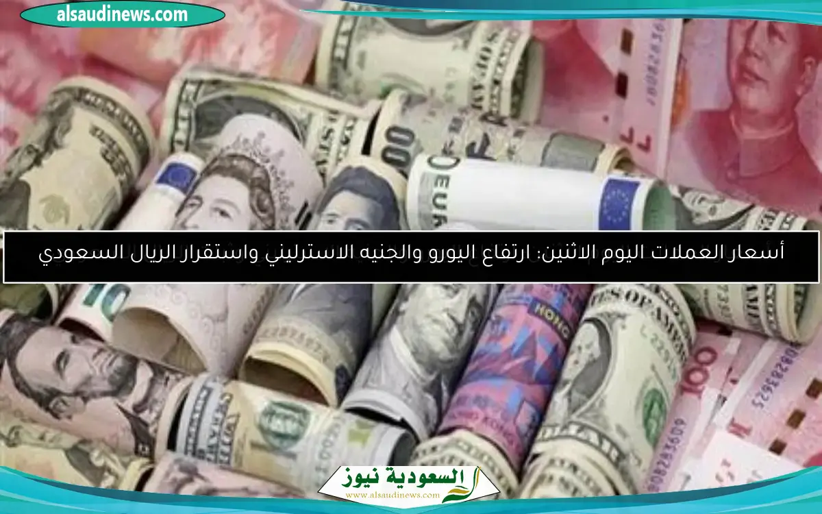 أسعار العملات اليوم الاثنين: ارتفاع اليورو والجنيه الاسترليني واستقرار الريال السعودي