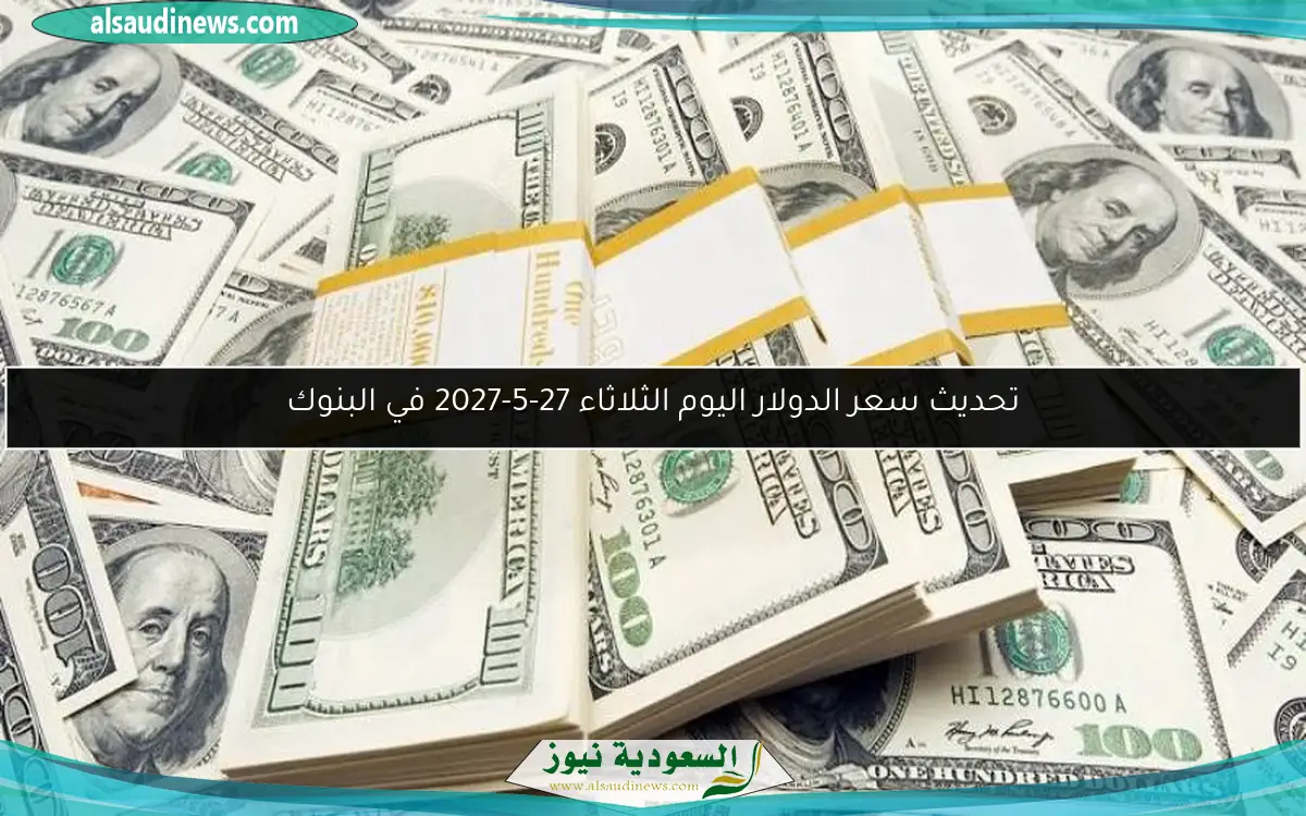 تحديث سعر الدولار اليوم الثلاثاء 27-5-2027 في البنوك