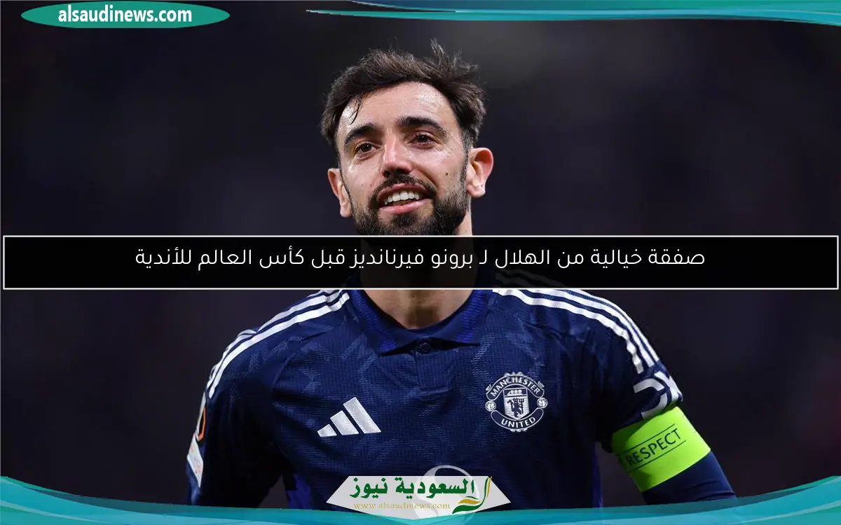 صفقة خيالية من الهلال لـ برونو فيرنانديز قبل كأس العالم للأندية