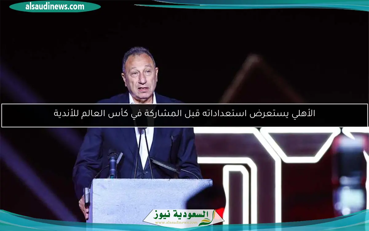 الأهلي يستعرض استعداداته قبل المشاركة في كأس العالم للأندية