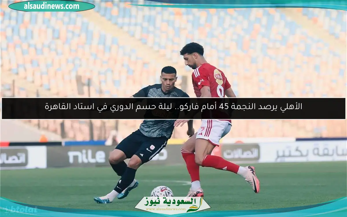 الأهلي يرصد النجمة 45 أمام فاركو.. ليلة حسم الدوري في استاد القاهرة