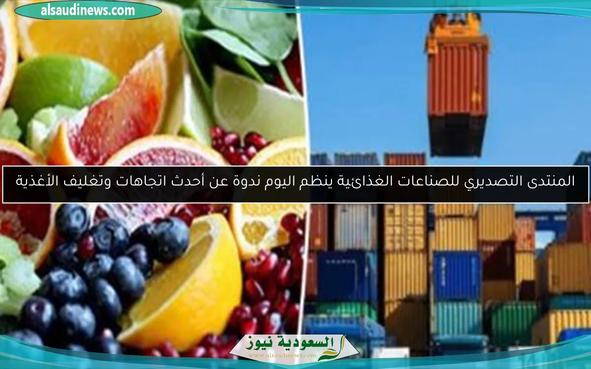 المنتدى التصديري للصناعات الغذائية ينظم اليوم ندوة عن أحدث اتجاهات وتغليف الأغذية