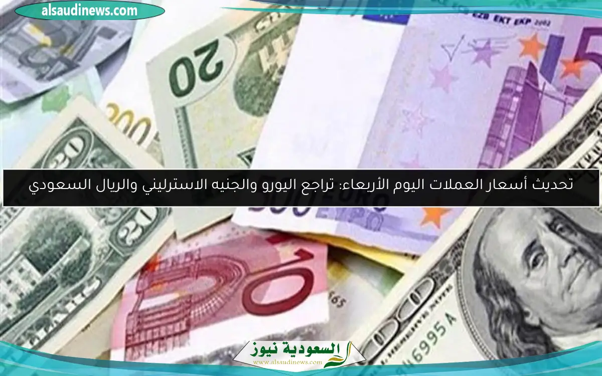 تحديث أسعار العملات اليوم الأربعاء: تراجع اليورو والجنيه الاسترليني والريال السعودي