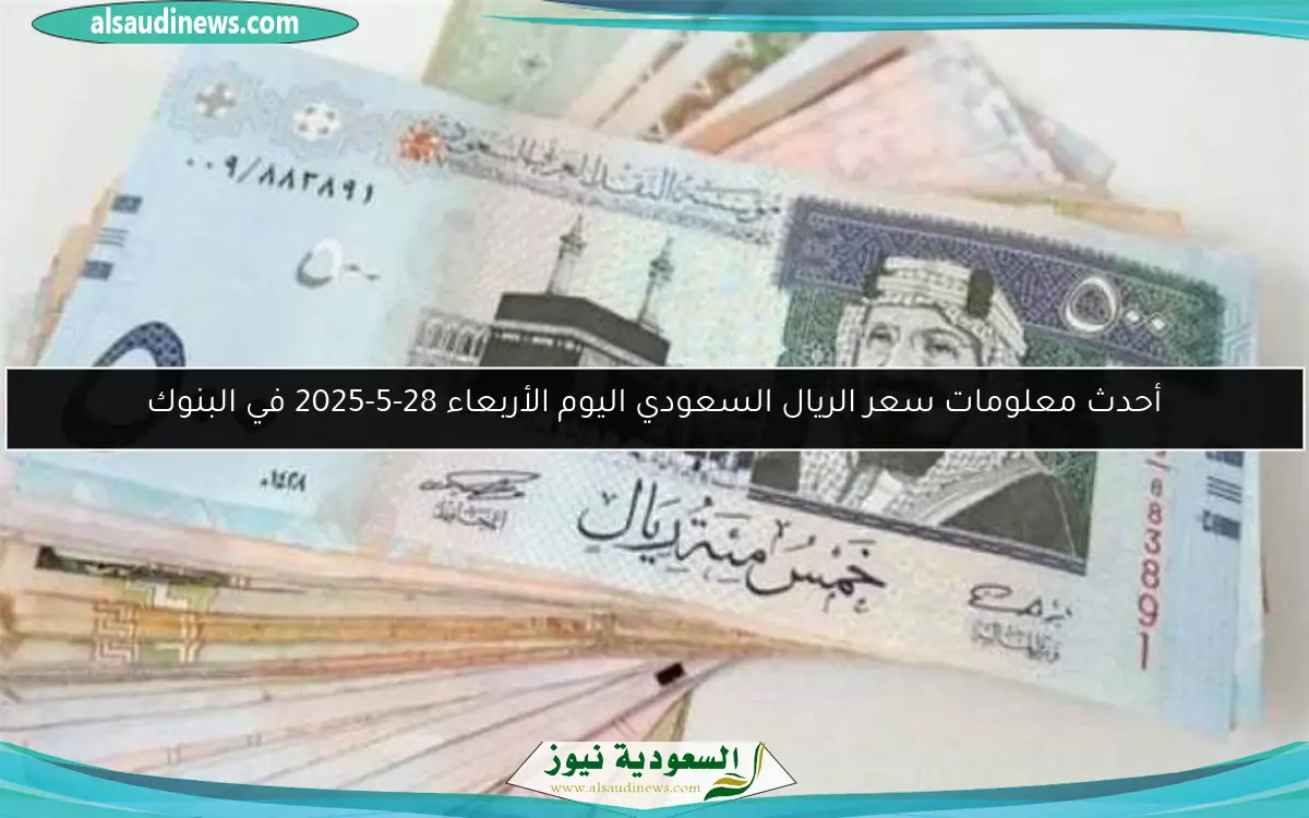 أحدث معلومات سعر الريال السعودي اليوم الأربعاء 28-5-2025 في البنوك