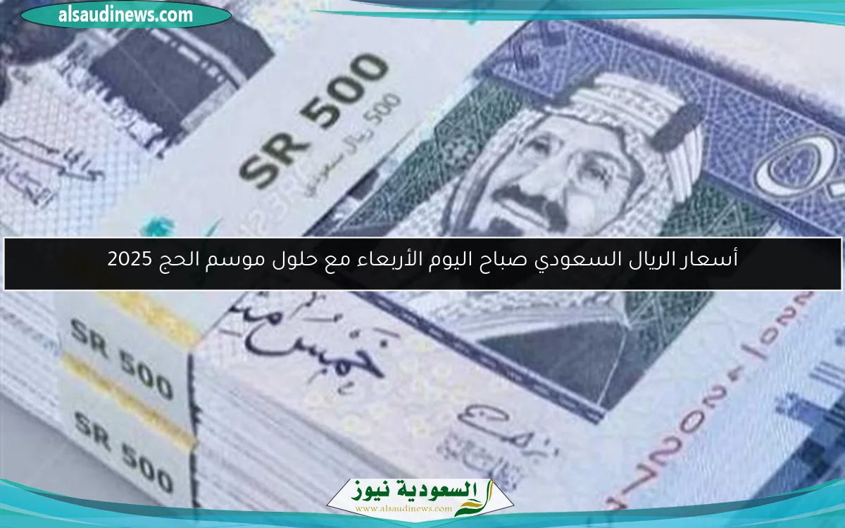 أسعار الريال السعودي صباح اليوم الأربعاء مع حلول موسم الحج 2025