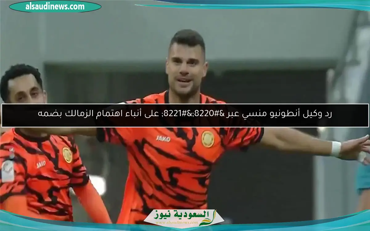 رد وكيل أنطونيو منسي عبر “” على أنباء اهتمام الزمالك بضمه