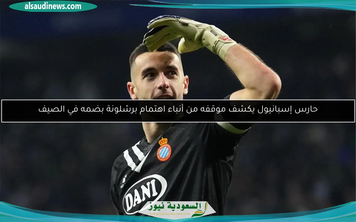 حارس إسبانيول يكشف موقفه من أنباء اهتمام برشلونة بضمه في الصيف