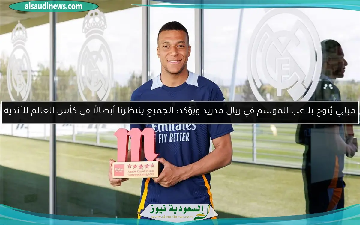 مبابي يُتوج بلاعب الموسم في ريال مدريد ويؤكد: الجميع ينتظرنا أبطالًا في كأس العالم للأندية