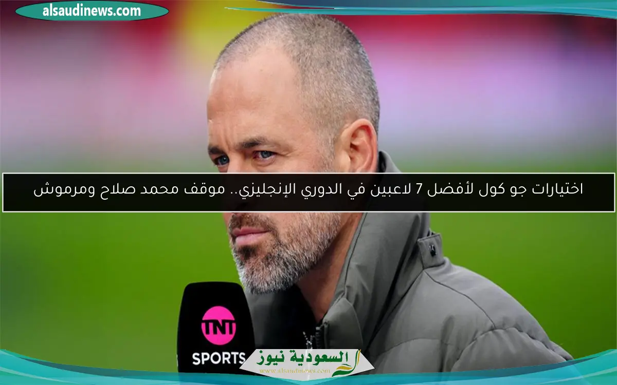 اختيارات جو كول لأفضل 7 لاعبين في الدوري الإنجليزي.. موقف محمد صلاح ومرموش