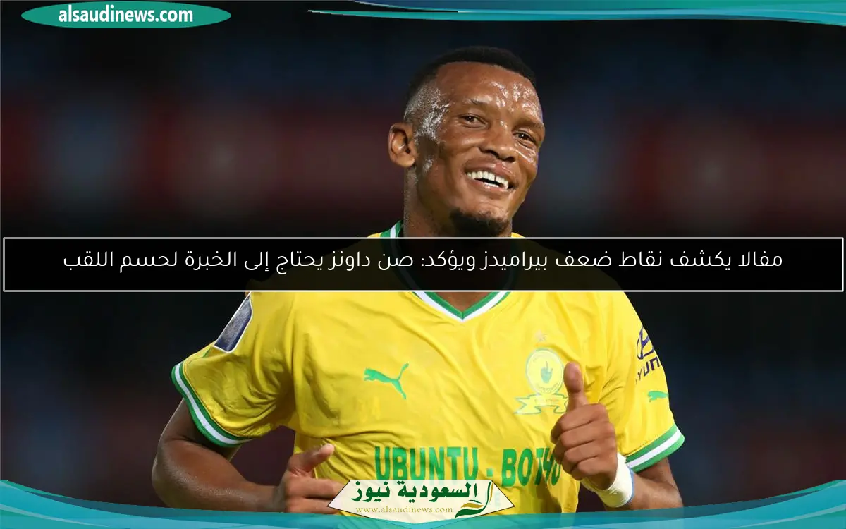 مفالا يكشف نقاط ضعف بيراميدز ويؤكد: صن داونز يحتاج إلى الخبرة لحسم اللقب