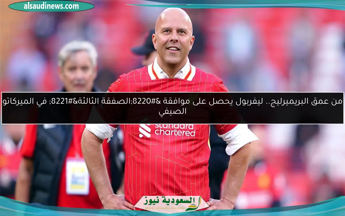 من عمق البريميرليج.. ليفربول يحصل على موافقة “الصفقة الثالثة” في الميركاتو الصيفي