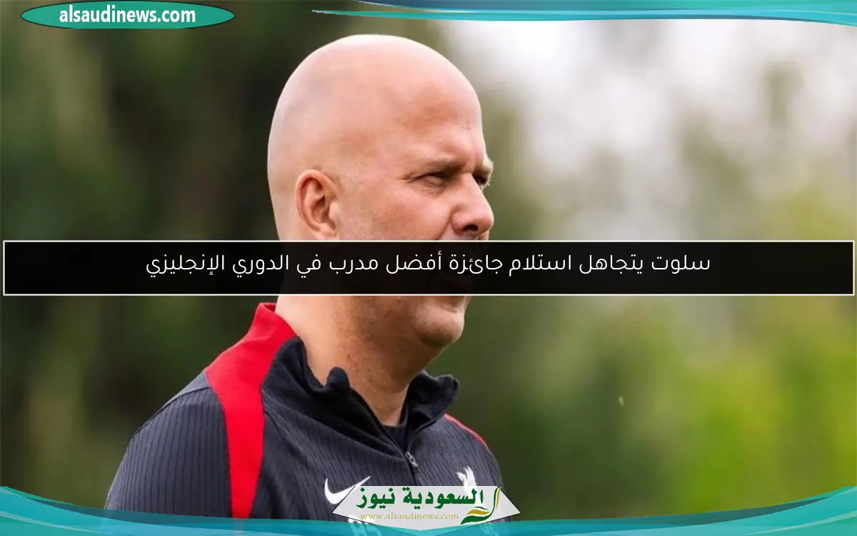 سلوت يتجاهل استلام جائزة أفضل مدرب في الدوري الإنجليزي