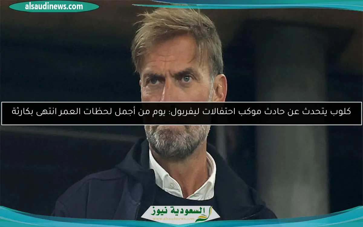 كلوب يتحدث عن حادث موكب احتفالات ليفربول: يوم من أجمل لحظات العمر انتهى بكارثة