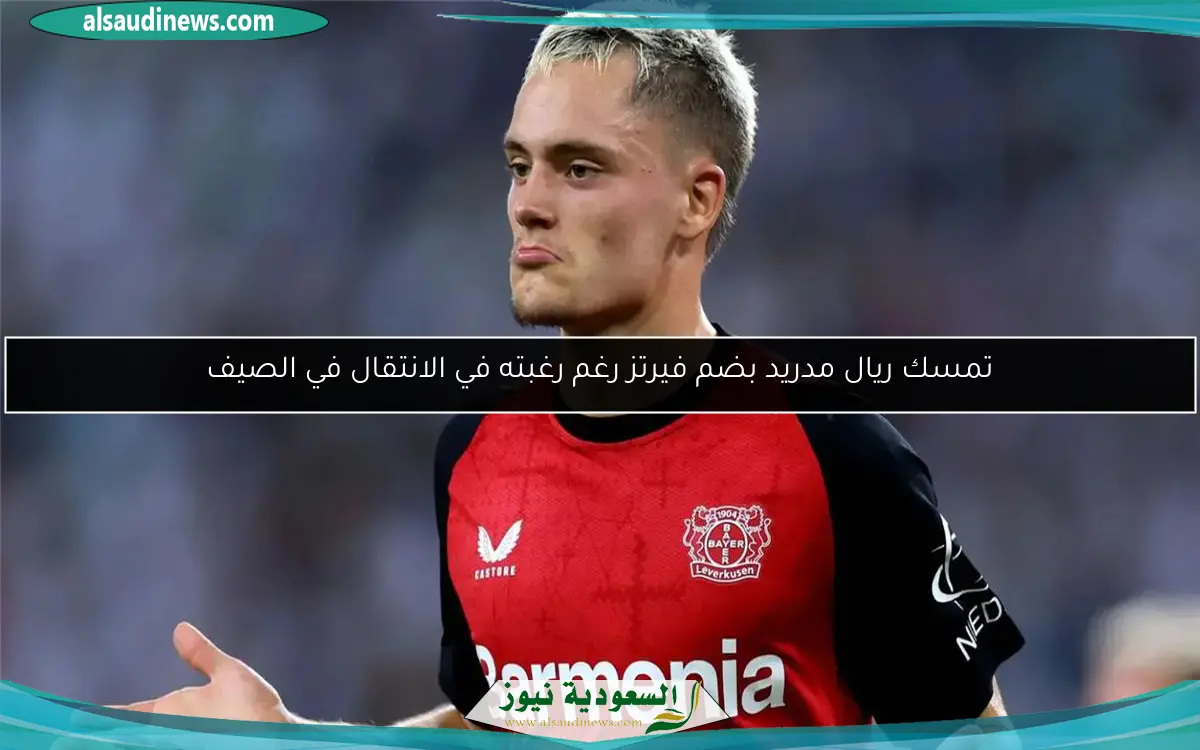 تمسك ريال مدريد بضم فيرتز رغم رغبته في الانتقال في الصيف