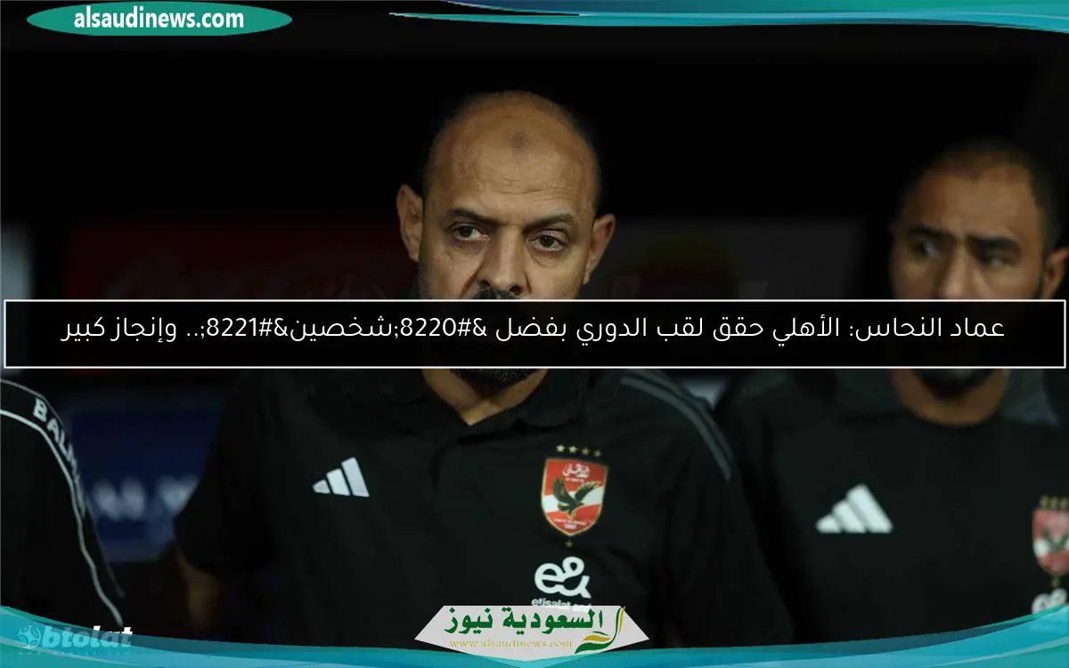 عماد النحاس: الأهلي حقق لقب الدوري بفضل “شخصين”.. وإنجاز كبير