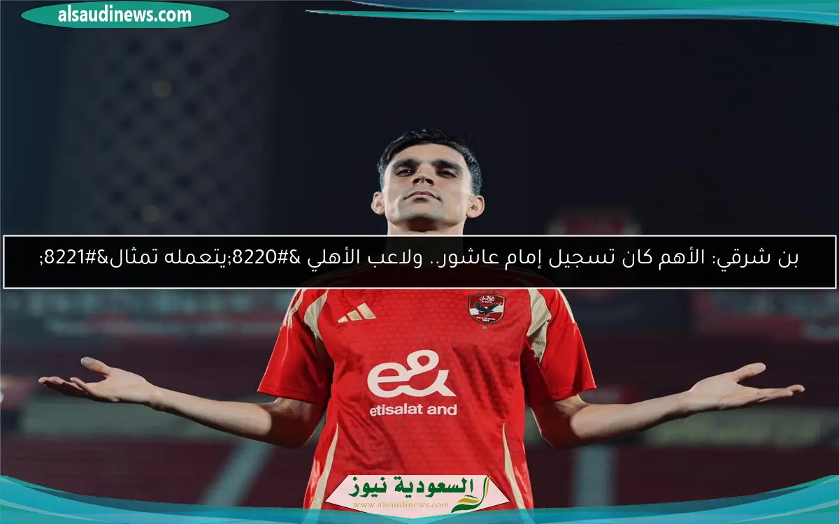 بن شرقي: الأهم كان تسجيل إمام عاشور.. ولاعب الأهلي “يتعمله تمثال”