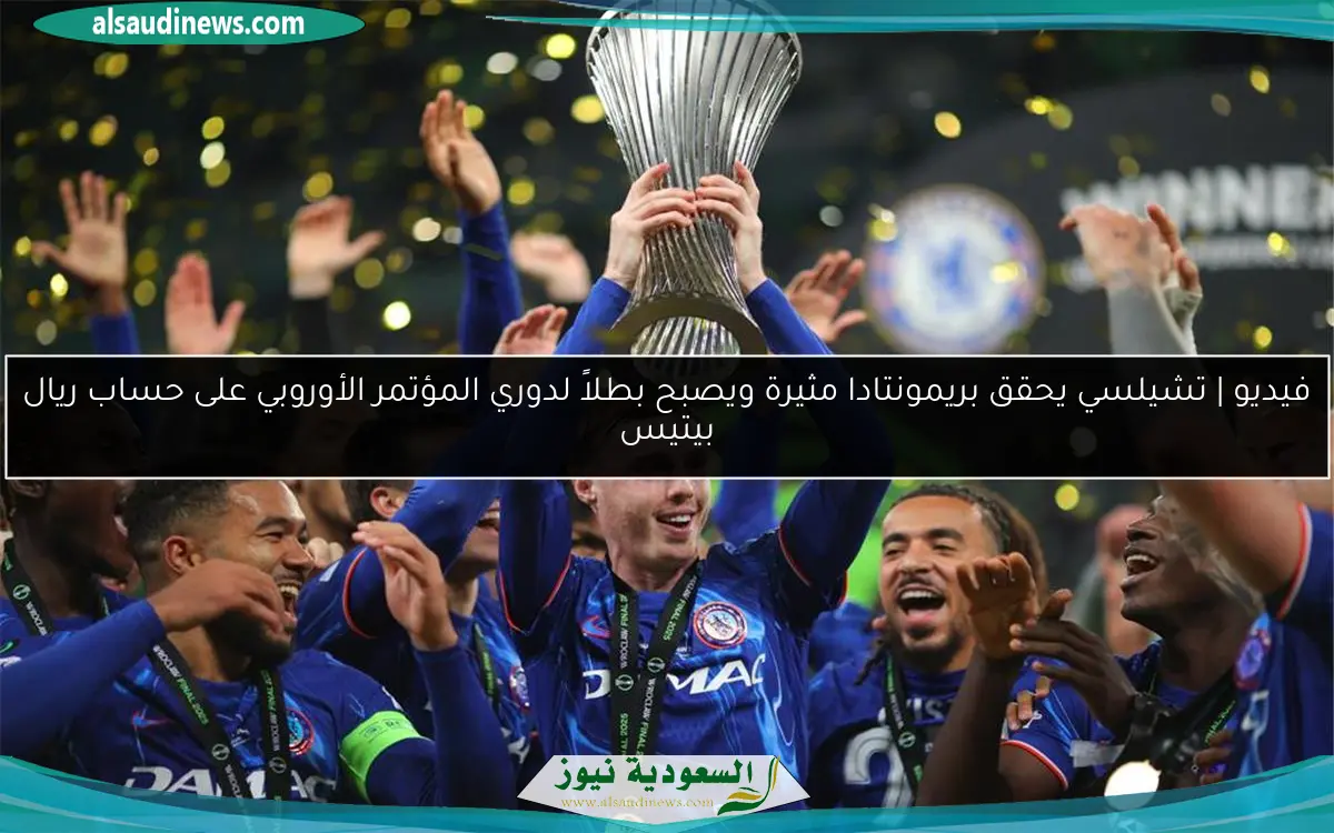 فيديو | تشيلسي يحقق بريمونتادا مثيرة ويصبح بطلاً لدوري المؤتمر الأوروبي على حساب ريال بيتيس