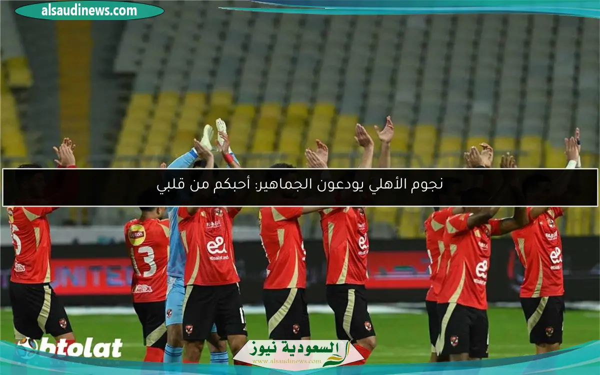 نجوم الأهلي يودعون الجماهير: أحبكم من قلبي