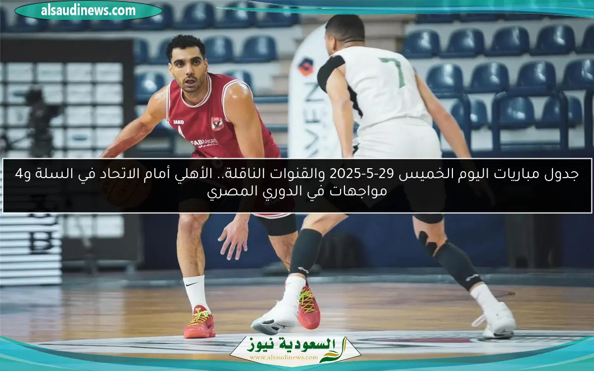 جدول مباريات اليوم الخميس 29-5-2025 والقنوات الناقلة.. الأهلي أمام الاتحاد في السلة و4 مواجهات في الدوري المصري