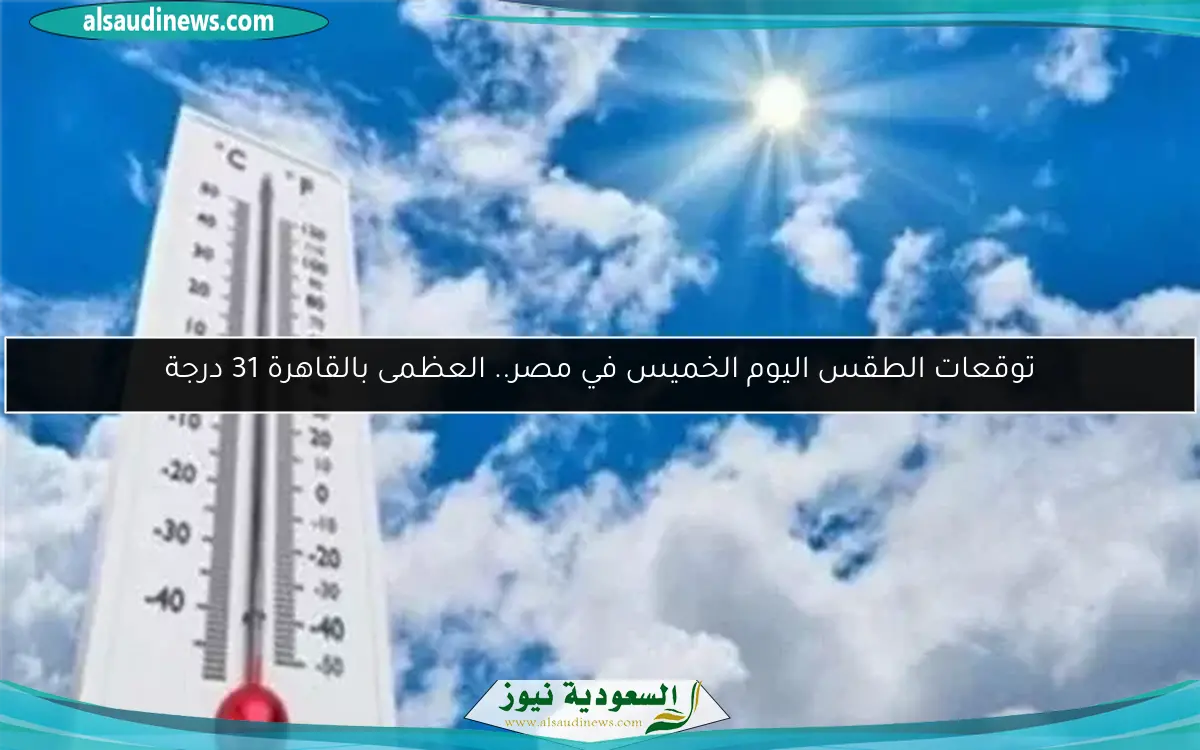 توقعات الطقس اليوم الخميس في مصر.. العظمى بالقاهرة 31 درجة