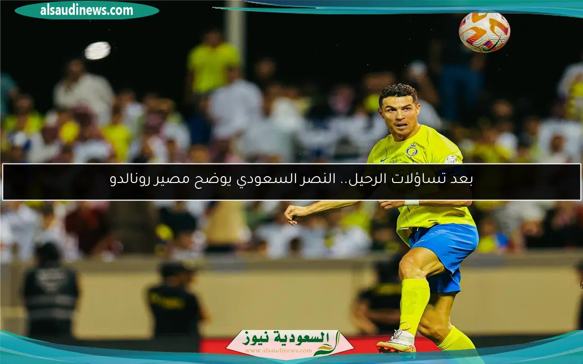 بعد تساؤلات الرحيل.. النصر السعودي يوضح مصير رونالدو
