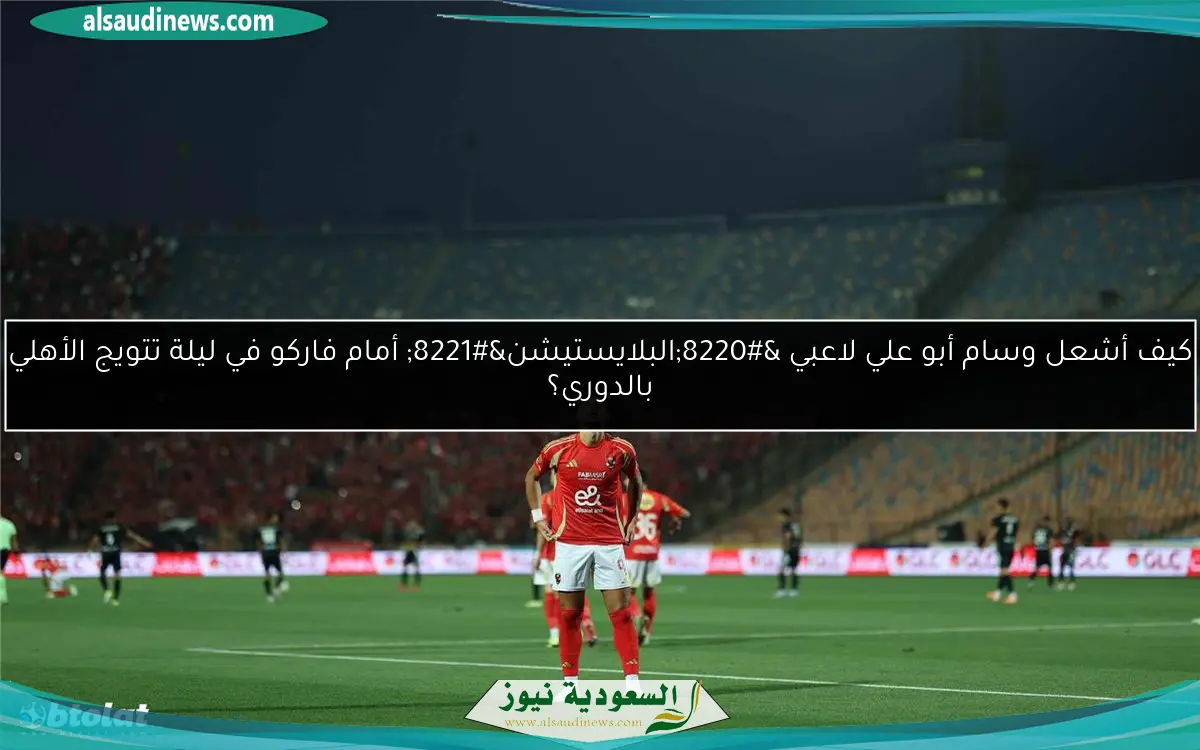 كيف أشعل وسام أبو علي لاعبي “البلايستيشن” أمام فاركو في ليلة تتويج الأهلي بالدوري؟
