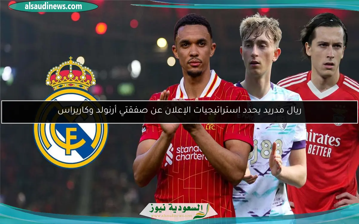 ريال مدريد يحدد استراتيجيات الإعلان عن صفقتي أرنولد وكاريراس