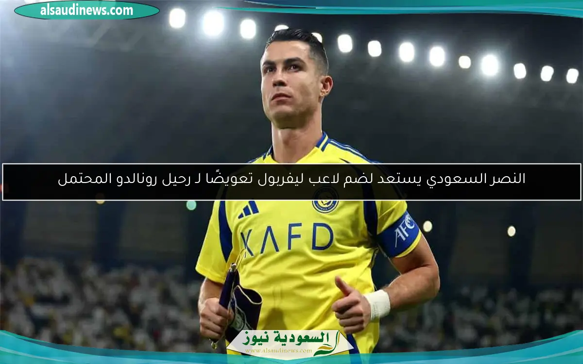 النصر السعودي يستعد لضم لاعب ليفربول تعويضًا لـ رحيل رونالدو المحتمل