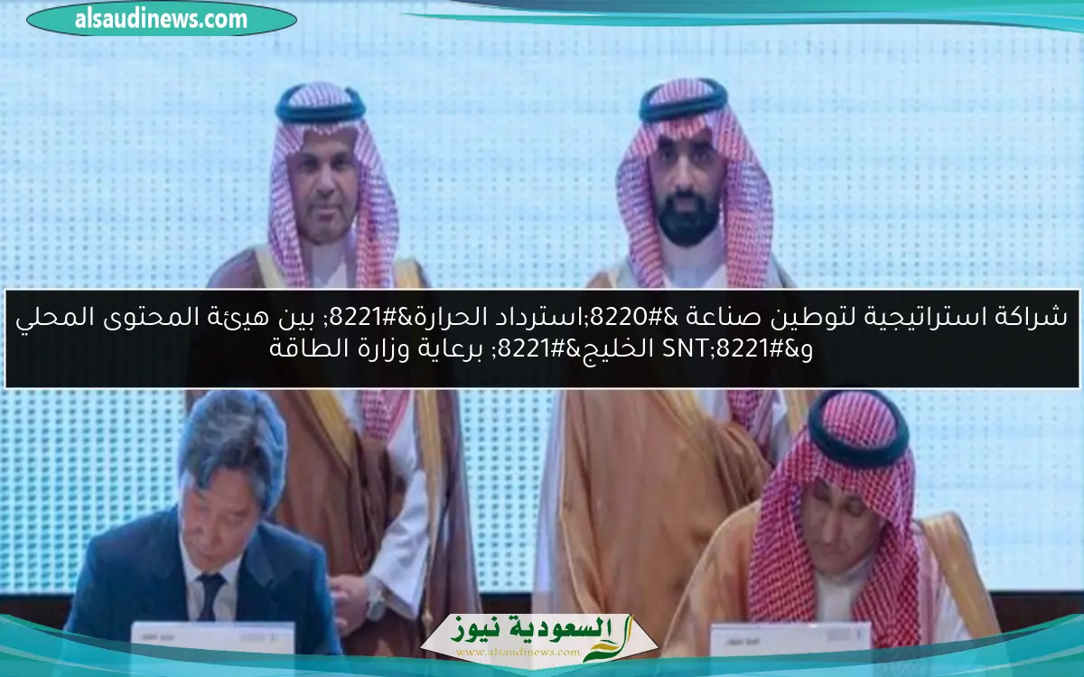 شراكة استراتيجية لتوطين صناعة “استرداد الحرارة” بين هيئة المحتوى المحلي و”SNT الخليج” برعاية وزارة الطاقة
