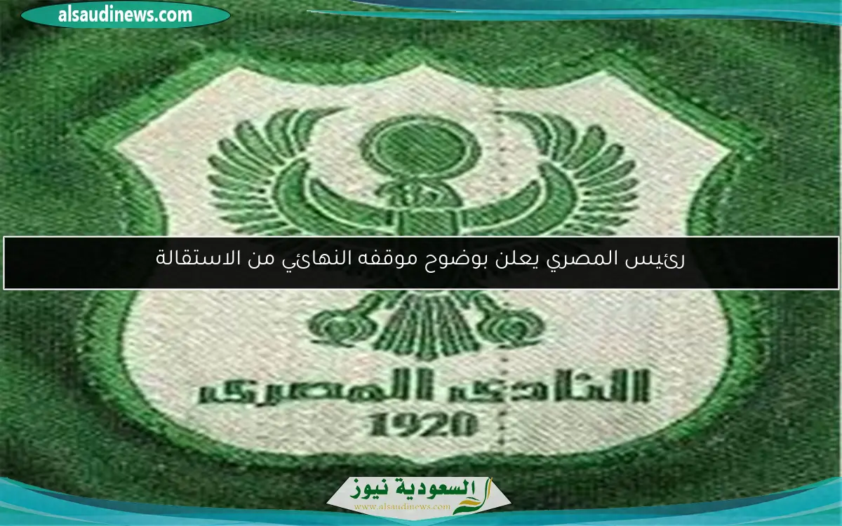رئيس المصري يعلن بوضوح موقفه النهائي من الاستقالة