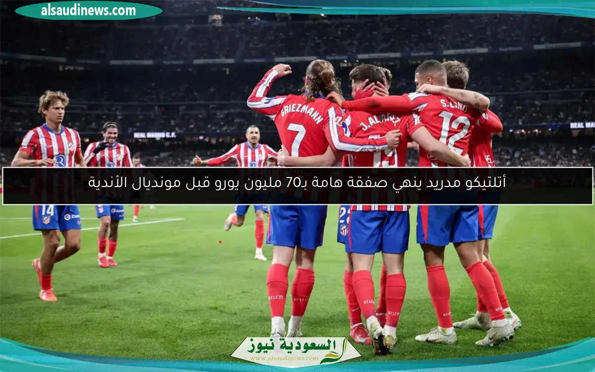 أتلتيكو مدريد ينهي صفقة هامة بـ70 مليون يورو قبل مونديال الأندية