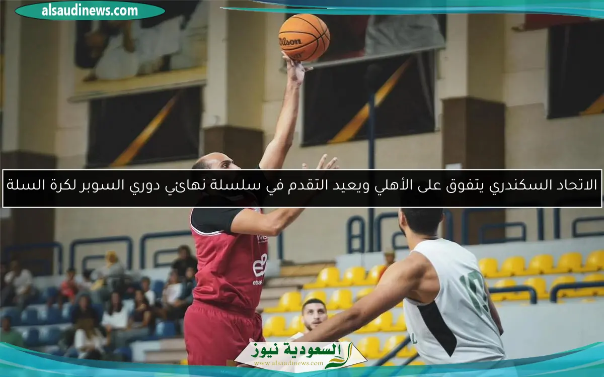 الاتحاد السكندري يتفوق على الأهلي ويعيد التقدم في سلسلة نهائي دوري السوبر لكرة السلة