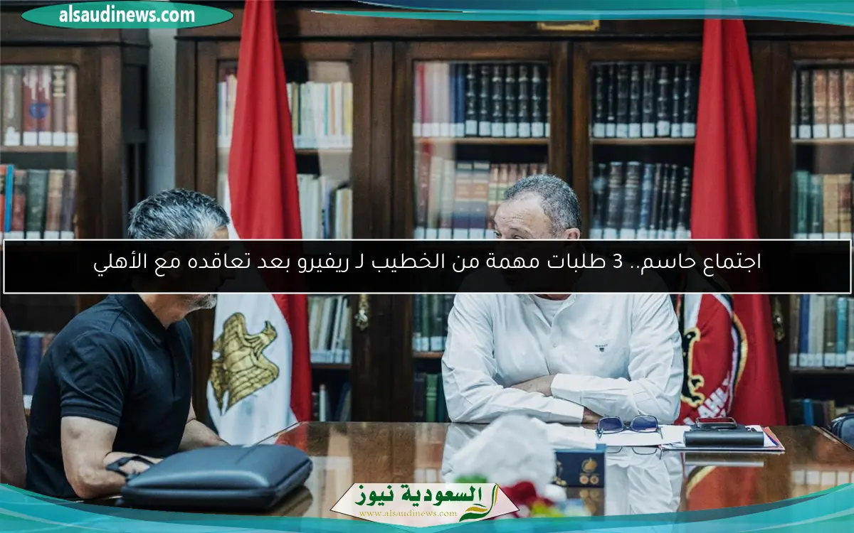 اجتماع حاسم.. 3 طلبات مهمة من الخطيب لـ ريفيرو بعد تعاقده مع الأهلي