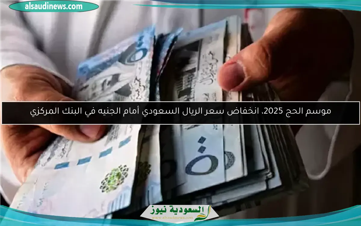موسم الحج 2025، انخفاض سعر الريال السعودي أمام الجنيه في البنك المركزي