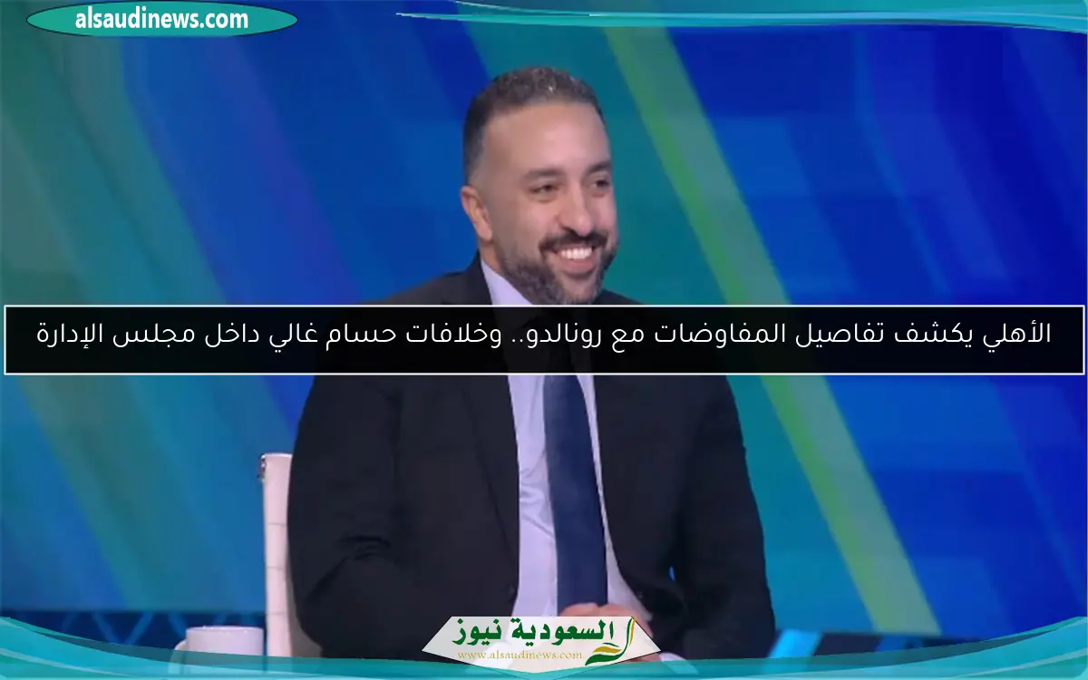 الأهلي يكشف تفاصيل المفاوضات مع رونالدو.. وخلافات حسام غالي داخل مجلس الإدارة