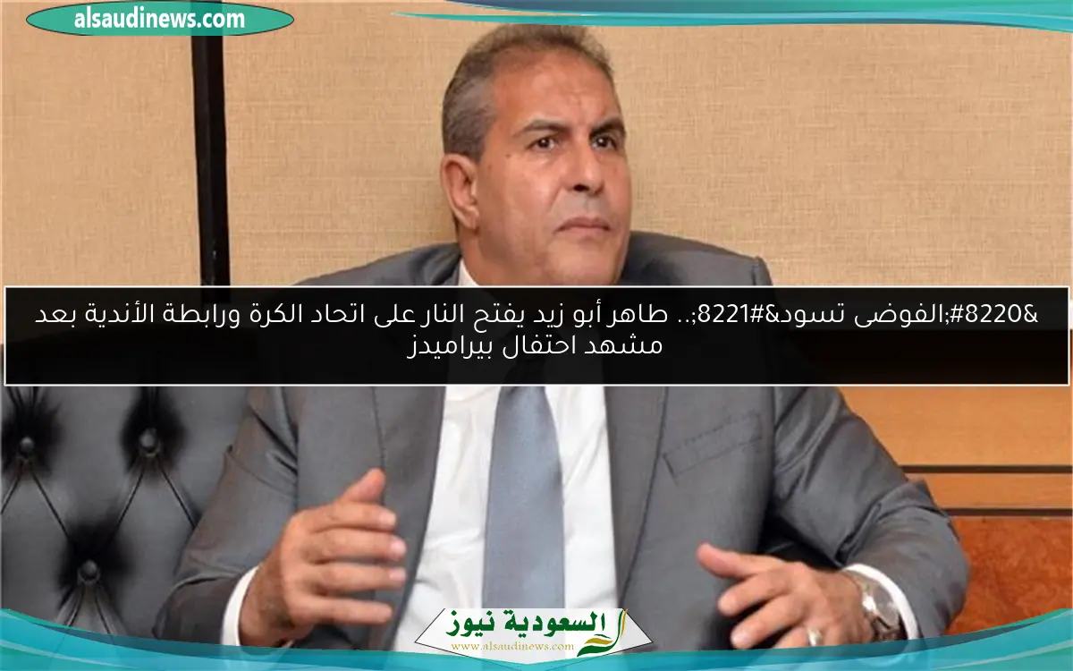 “الفوضى تسود”.. طاهر أبو زيد يفتح النار على اتحاد الكرة ورابطة الأندية بعد مشهد احتفال بيراميدز