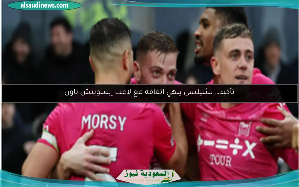 تأكيد… تشيلسي ينهي اتفاقه مع لاعب إبسويتش تاون