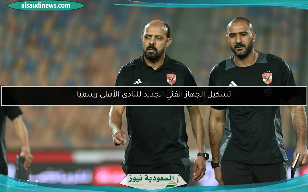 تشكيل الجهاز الفني الجديد للنادي الأهلي رسميًا