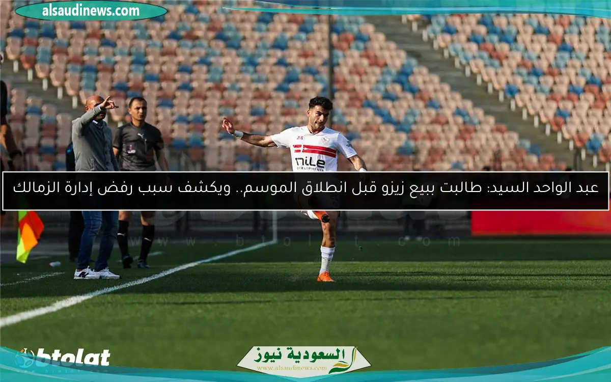 عبد الواحد السيد: طالبت ببيع زيزو قبل انطلاق الموسم.. ويكشف سبب رفض إدارة الزمالك