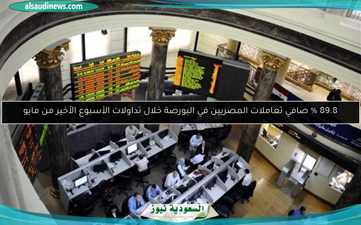 89.8 % صافي تعاملات المصريين في البورصة خلال تداولات الأسبوع الأخير من مايو