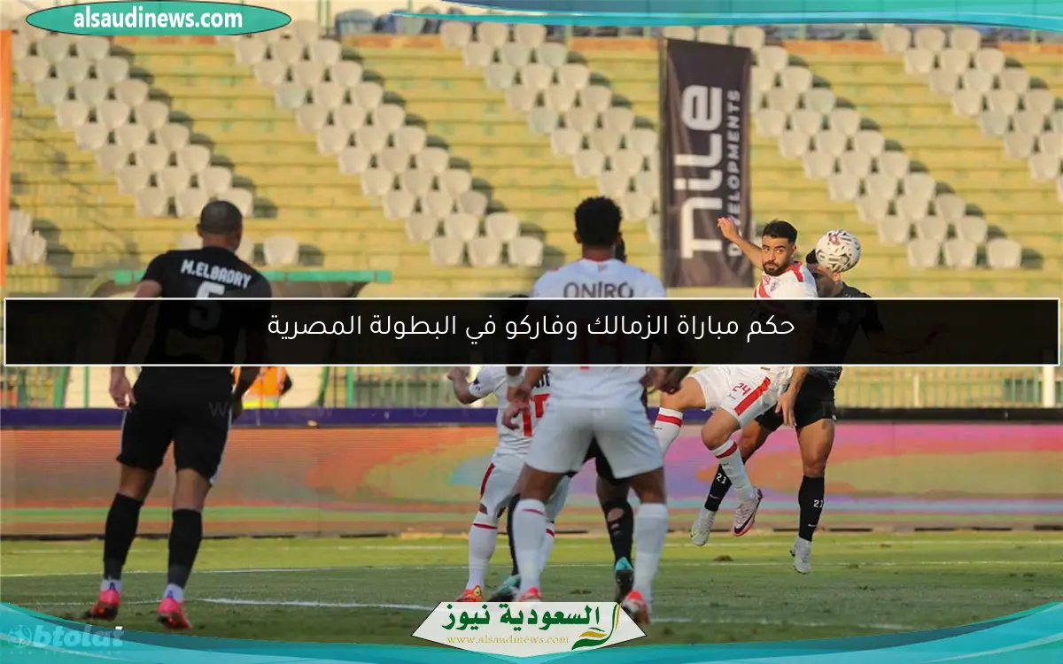 حكم مباراة الزمالك وفاركو في البطولة المصرية