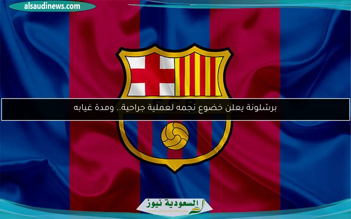 برشلونة يعلن خضوع نجمه لعملية جراحية.. ومدة غيابه
