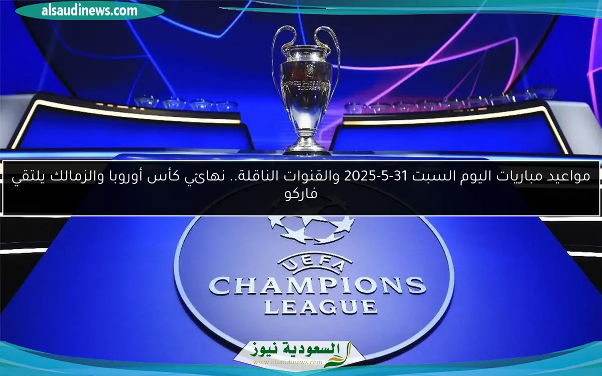 مواعيد مباريات اليوم السبت 31-5-2025 والقنوات الناقلة.. نهائي كأس أوروبا والزمالك يلتقي فاركو