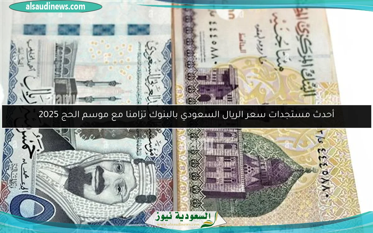 أحدث مستجدات سعر الريال السعودي بالبنوك تزامنا مع موسم الحج 2025