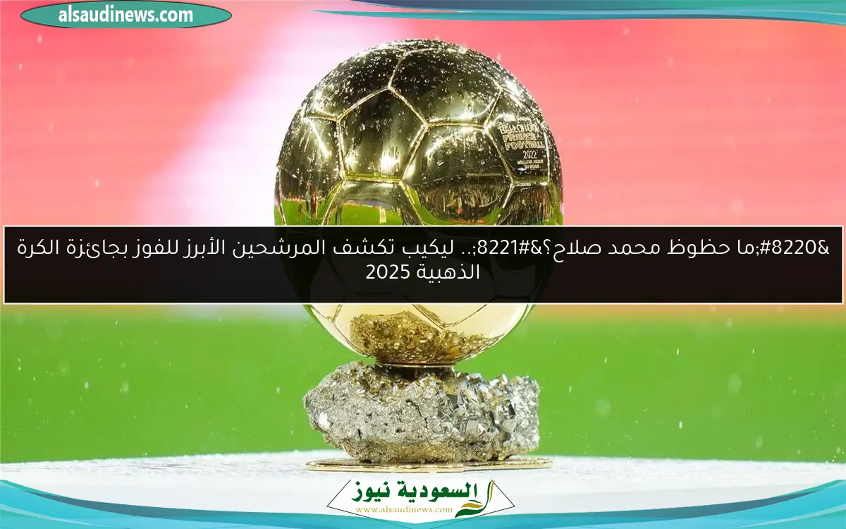 “ما حظوظ محمد صلاح؟”.. ليكيب تكشف المرشحين الأبرز للفوز بجائزة الكرة الذهبية 2025