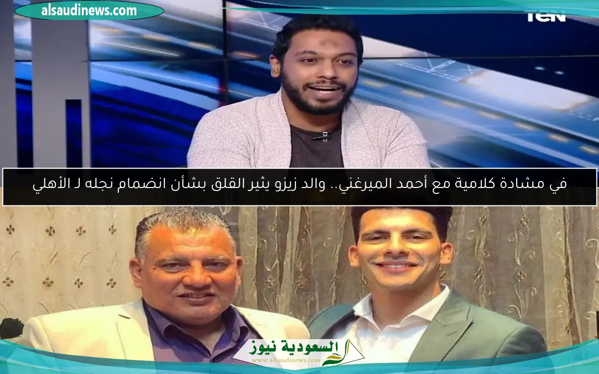 في مشادة كلامية مع أحمد الميرغني.. والد زيزو يثير القلق بشأن انضمام نجله لـ الأهلي