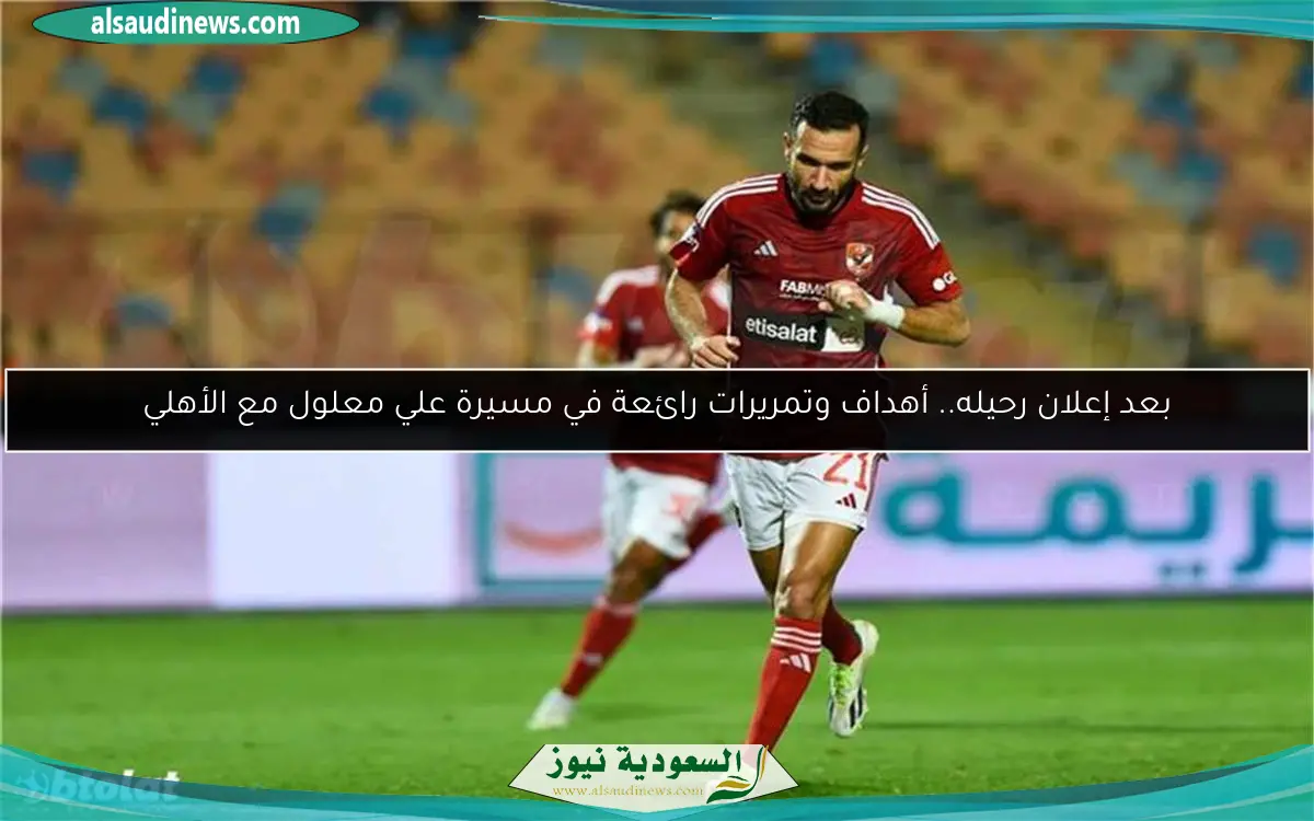 بعد إعلان رحيله.. أهداف وتمريرات رائعة في مسيرة علي معلول مع الأهلي