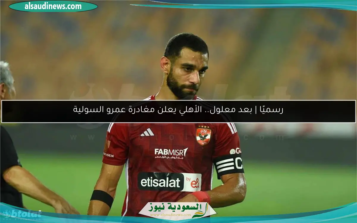 رسميًا | بعد معلول.. الأهلي يعلن مغادرة عمرو السولية