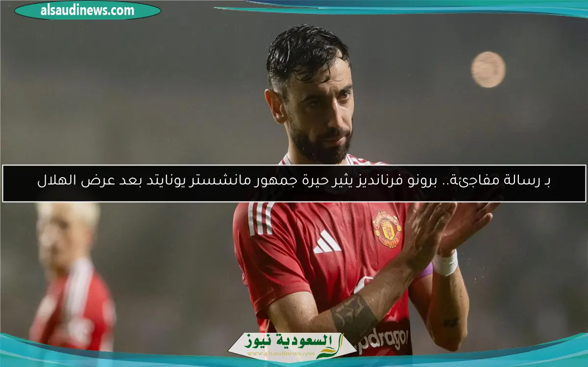 بـ رسالة مفاجئة.. برونو فرنانديز يثير حيرة جمهور مانشستر يونايتد بعد عرض الهلال